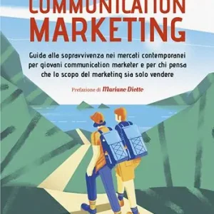 Alleen Vandaag Communication marketing. Guida alla sopravvivenza nei mercati contemporanei per giovani communication marketer e per chi pensa che lo scopo del marketing sia solo vendere