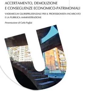 Abusi edilizi. Accertamento, demolizione e conseguenze economico-patrimoniali. Vademecum giurisprudenziale per il professionista incaricato e la Pubblica Amministrazione Direct Verzonden