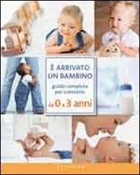 Hete Deal È arrivato un bambino. Guida completa per crescerlo da 0 a 3 anni