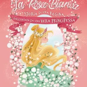 La rosa bianca. Storia di una regina raccontata da una vera principessa. Ediz. illustrata Must-Have