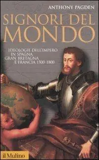 Beperkt Aanbod Signori del mondo. Ideologie dell‘impero in Spagna, Gran Bretagna e Francia 1500-1800