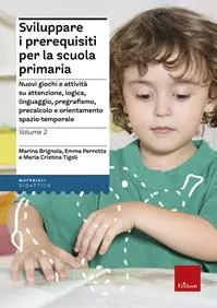 Sviluppare i prerequisiti per la scuola primaria. Nuovi giochi e attività su attenzione, logica, linguaggio, pregrafismo, precalcolo e orientamento spazio-temporale. Vol. 2 Laatste Versie