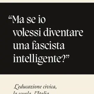 «Ma se io volessi diventare una fascista intelligente?». L‘educazione civica, la scuola, l‘Italia Must-Have