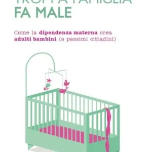 Weekendaanbieding Troppa famiglia fa male. Come la dipendenza materna crea adulti bambini (e pessimi cittadini)