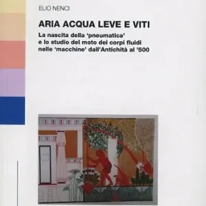 Must-Have Aria acqua leve e viti. La nascita della «pneumatica» e lo studio del moto dei corpi fluidi nell «macchine» dall‘antichità al ‘500