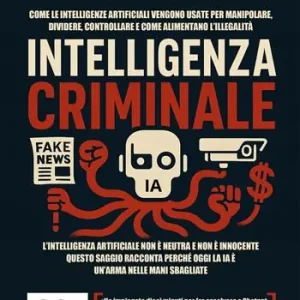 Beperkt Aanbod Intelligenza criminale. The dark side of IA. Come le intelligenze artificiali vengono usate per manipolare, dividere, controllare e come alimentano l‘illegalità
