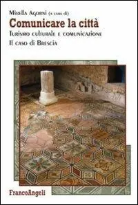 Comunicare la città. Turismo culturale e comunicazione. Il caso di Brescia Bestseller