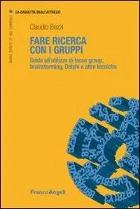 Fare ricerca con i gruppi. Guida all‘utilizzo di focus group, brainstorming, Delphi e altre tecniche Must-Have