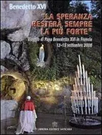 «La speranza resterà sempre la più forte». Viaggio di Papa Benedetto XVI in Francia 12-15 settembre 2008 Voordeelprijs