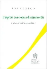 L‘impresa come opera di misericordia. I discorsi agli imprenditori Premium